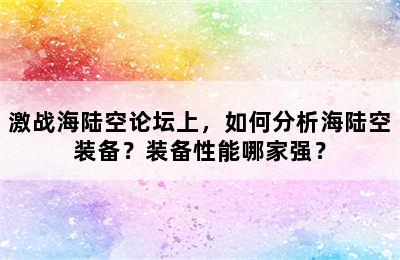 激战海陆空论坛上，如何分析海陆空装备？装备性能哪家强？