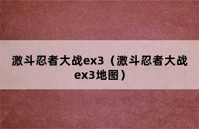 激斗忍者大战ex3（激斗忍者大战ex3地图）