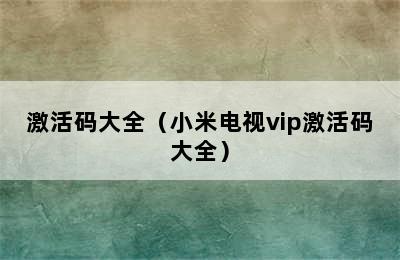 激活码大全（小米电视vip激活码大全）