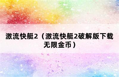 激流快艇2（激流快艇2破解版下载无限金币）