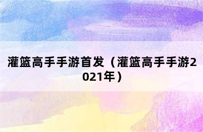 灌篮高手手游首发（灌篮高手手游2021年）