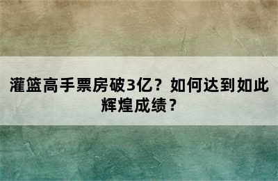 灌篮高手票房破3亿？如何达到如此辉煌成绩？