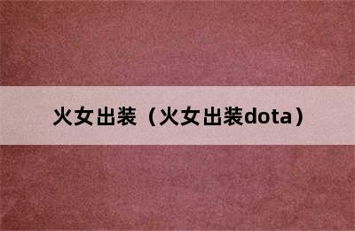 火女出装（火女出装dota）