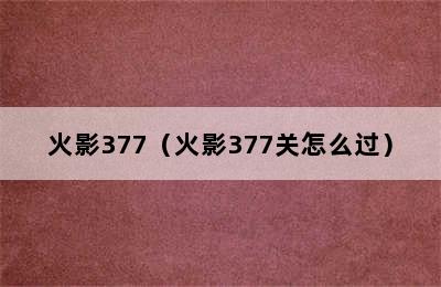 火影377（火影377关怎么过）