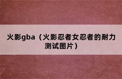 火影gba（火影忍者女忍者的耐力测试图片）