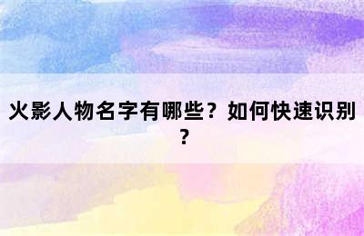 火影人物名字有哪些？如何快速识别？