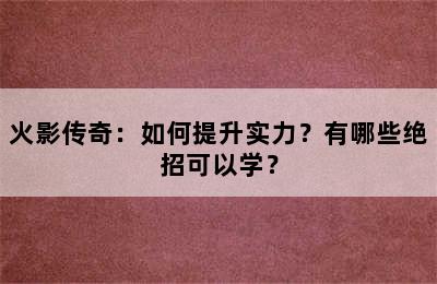 火影传奇：如何提升实力？有哪些绝招可以学？