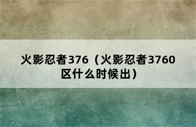 火影忍者376（火影忍者3760区什么时候出）