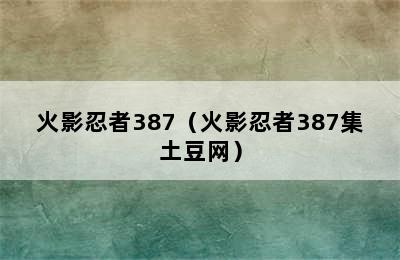 火影忍者387（火影忍者387集土豆网）