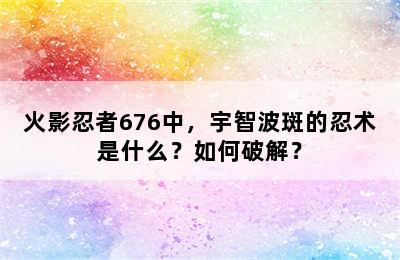 火影忍者676中，宇智波斑的忍术是什么？如何破解？