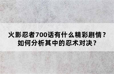 火影忍者700话有什么精彩剧情？如何分析其中的忍术对决？