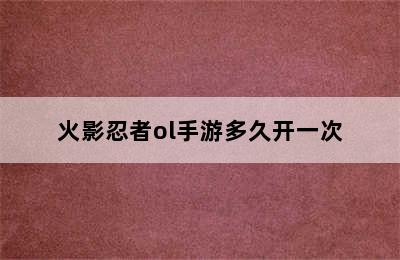 火影忍者ol手游多久开一次