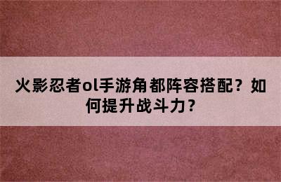 火影忍者ol手游角都阵容搭配？如何提升战斗力？