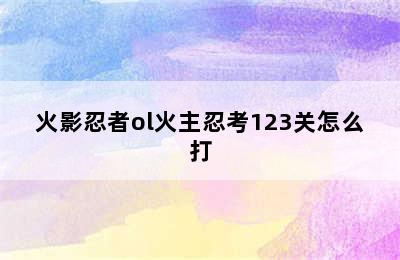 火影忍者ol火主忍考123关怎么打