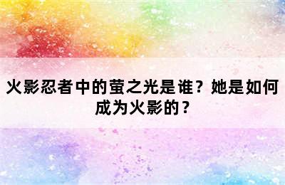 火影忍者中的萤之光是谁？她是如何成为火影的？