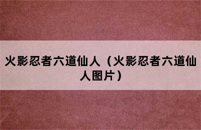 火影忍者六道仙人（火影忍者六道仙人图片）