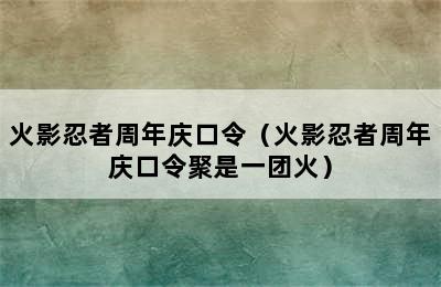 火影忍者周年庆口令（火影忍者周年庆口令聚是一团火）