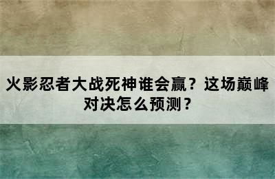 火影忍者大战死神谁会赢？这场巅峰对决怎么预测？