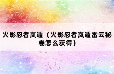 火影忍者岚遁（火影忍者岚遁雷云秘卷怎么获得）