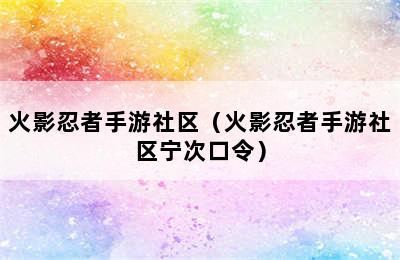 火影忍者手游社区（火影忍者手游社区宁次口令）