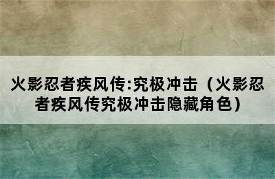 火影忍者疾风传:究极冲击（火影忍者疾风传究极冲击隐藏角色）