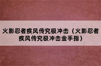 火影忍者疾风传究极冲击（火影忍者疾风传究极冲击金手指）