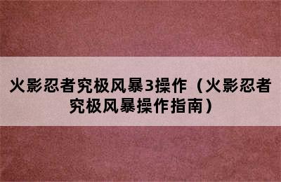 火影忍者究极风暴3操作（火影忍者究极风暴操作指南）