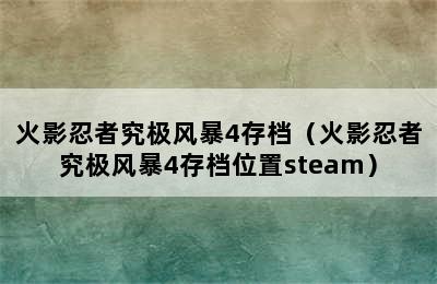 火影忍者究极风暴4存档（火影忍者究极风暴4存档位置steam）