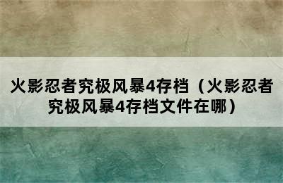 火影忍者究极风暴4存档（火影忍者究极风暴4存档文件在哪）