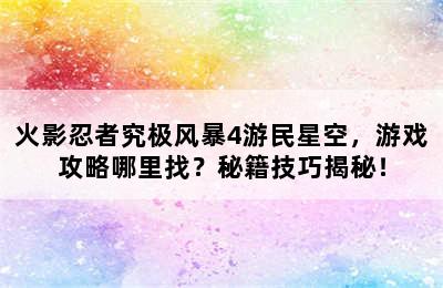 火影忍者究极风暴4游民星空，游戏攻略哪里找？秘籍技巧揭秘！