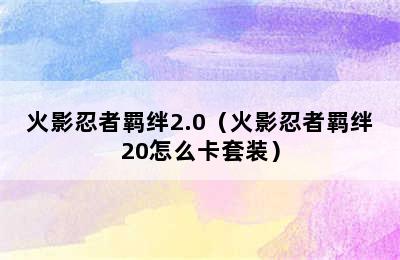 火影忍者羁绊2.0（火影忍者羁绊20怎么卡套装）