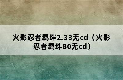 火影忍者羁绊2.33无cd（火影忍者羁绊80无cd）