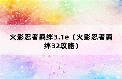 火影忍者羁绊3.1e（火影忍者羁绊32攻略）