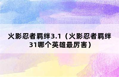 火影忍者羁绊3.1（火影忍者羁绊31哪个英雄最厉害）