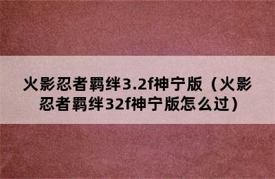 火影忍者羁绊3.2f神宁版（火影忍者羁绊32f神宁版怎么过）