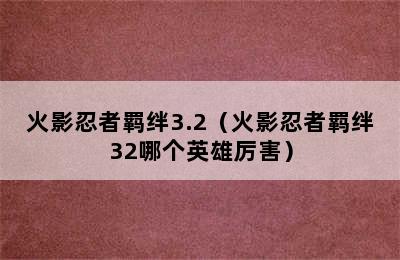 火影忍者羁绊3.2（火影忍者羁绊32哪个英雄厉害）