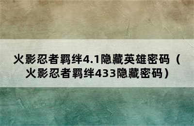 火影忍者羁绊4.1隐藏英雄密码（火影忍者羁绊433隐藏密码）