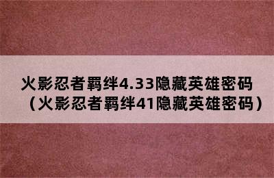 火影忍者羁绊4.33隐藏英雄密码（火影忍者羁绊41隐藏英雄密码）