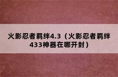 火影忍者羁绊4.3（火影忍者羁绊433神器在哪开封）