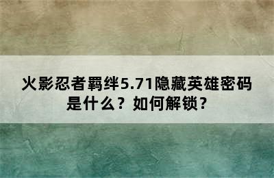 火影忍者羁绊5.71隐藏英雄密码是什么？如何解锁？