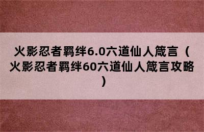 火影忍者羁绊6.0六道仙人箴言（火影忍者羁绊60六道仙人箴言攻略）