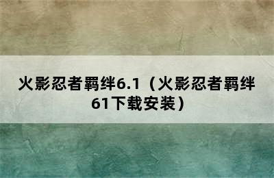 火影忍者羁绊6.1（火影忍者羁绊61下载安装）