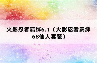 火影忍者羁绊6.1（火影忍者羁绊68仙人套装）