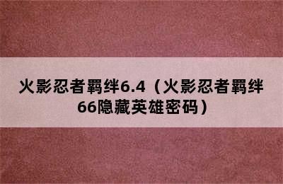 火影忍者羁绊6.4（火影忍者羁绊66隐藏英雄密码）