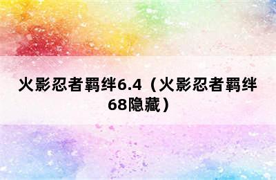 火影忍者羁绊6.4（火影忍者羁绊68隐藏）