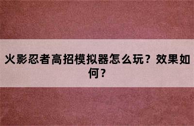 火影忍者高招模拟器怎么玩？效果如何？