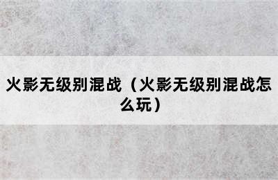 火影无级别混战（火影无级别混战怎么玩）