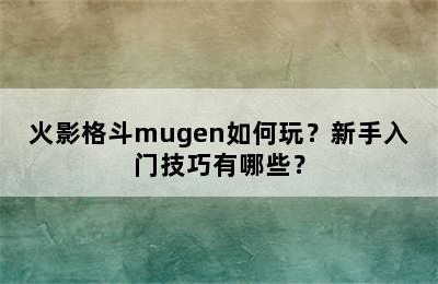 火影格斗mugen如何玩？新手入门技巧有哪些？