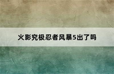 火影究极忍者风暴5出了吗