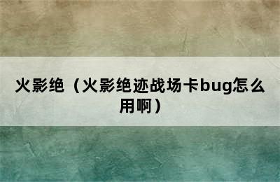 火影绝（火影绝迹战场卡bug怎么用啊）